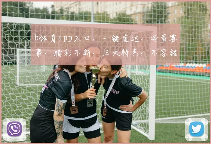 b体育app入口，一键直达，海量赛事，精彩不断，三大特色，不容错过，必看