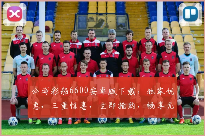 公海彩船6600安卓版下载，独家优惠，三重惊喜，立即抢购，畅享无限娱乐