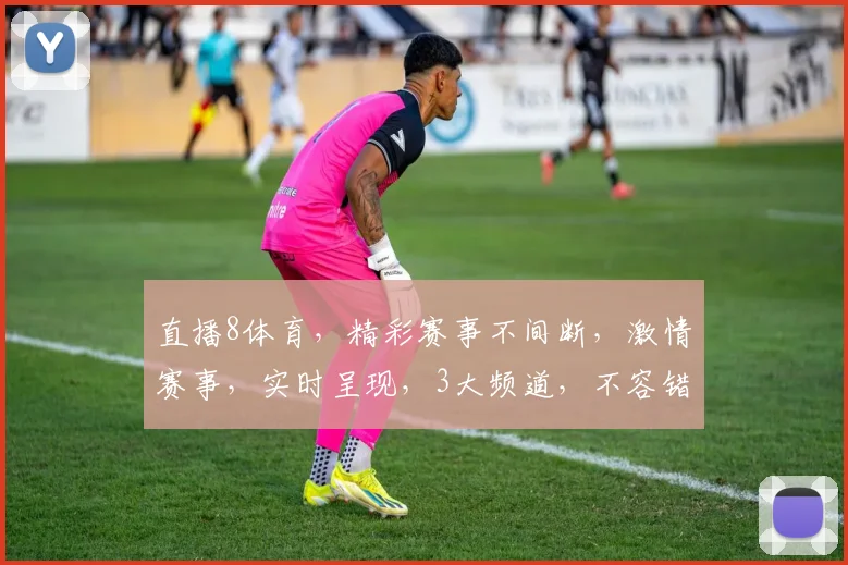 直播8体育，精彩赛事不间断，激情赛事，实时呈现，3大频道，不容错过，