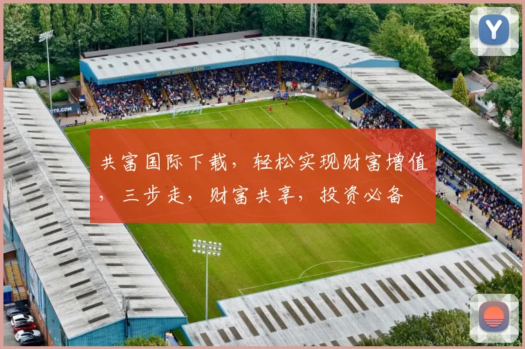 共富国际下载，轻松实现财富增值，三步走，财富共享，投资必备