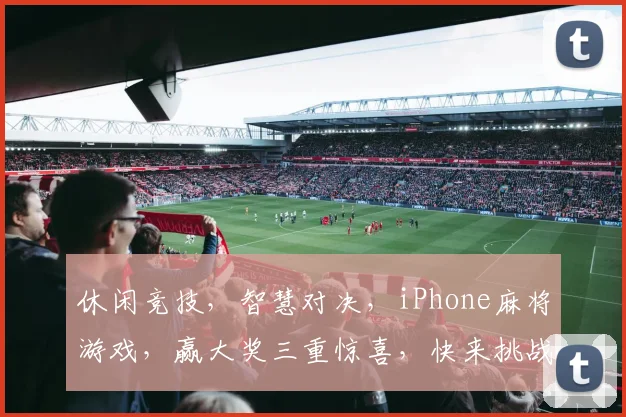 休闲竞技，智慧对决，iPhone麻将游戏，赢大奖三重惊喜，快来挑战