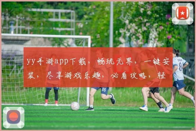 yy手游app下载，畅玩无界，一键安装，尽享游戏乐趣，必看攻略，轻松上手