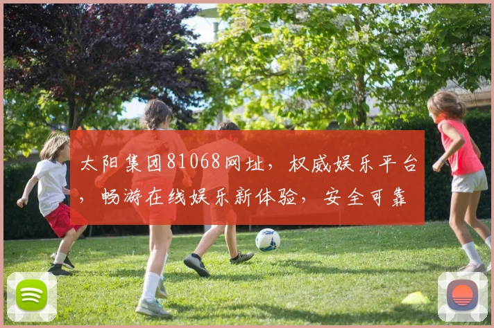 太阳集团81068网址，权威娱乐平台，畅游在线娱乐新体验，安全可靠，不容错过